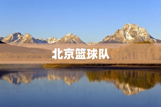 北京篮球队：从崛起到辉煌