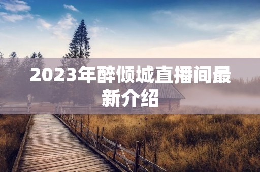 2023年醉倾城直播间最新介绍