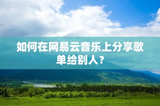 如何在网易云音乐上分享歌单给别人?