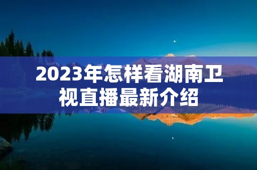 2023年怎样看湖南卫视直播最新介绍