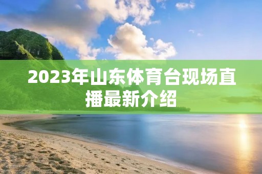 2023年山东体育台现场直播最新介绍