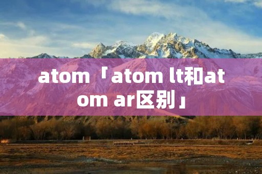 atom「atom lt和atom ar区别」
