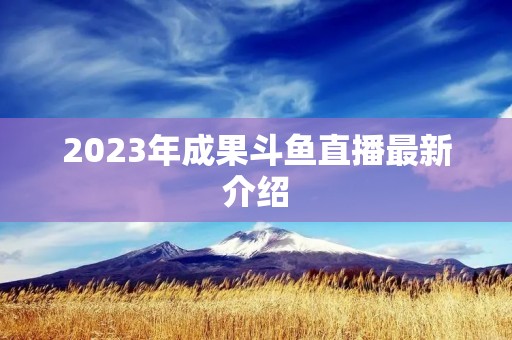 2023年成果斗鱼直播最新介绍
