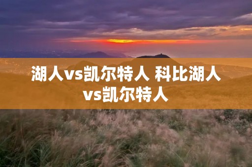 湖人vs凯尔特人 科比湖人vs凯尔特人