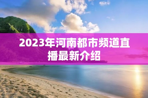 2023年河南都市频道直播最新介绍