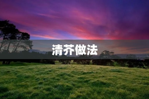 清芥做法：家庭自制健康美食