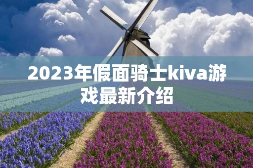 2023年假面骑士kiva游戏最新介绍
