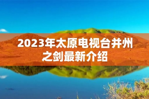 2023年太原电视台并州之剑最新介绍