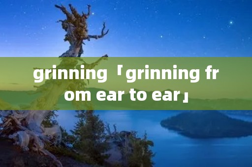 grinning「grinning from ear to ear」