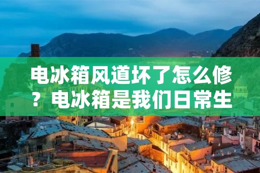 电冰箱风道坏了怎么修？电冰箱是我们日常生活中必不可少的家电之一，而风道是电冰箱的重要组成部分，它能够保证冷气的循环和散发，让冰箱保持良好的工作状态。然而，由于长时间使用或者不当使用，电冰箱的风道可能会出现故障，导致冷气流通不畅，影响电冰箱的使用效果。那么，当电冰箱风道坏了怎么修呢？