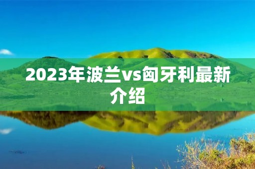 2023年波兰vs匈牙利最新介绍