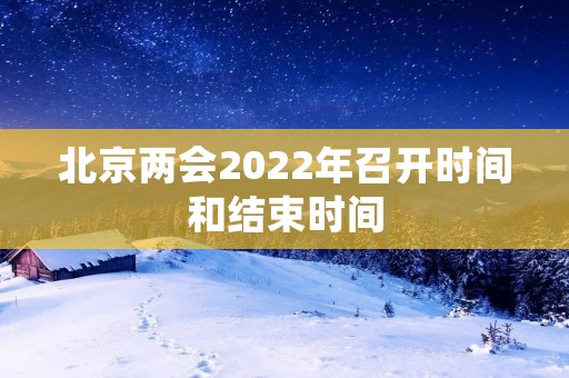 北京两会2022年召开时间和结束时间