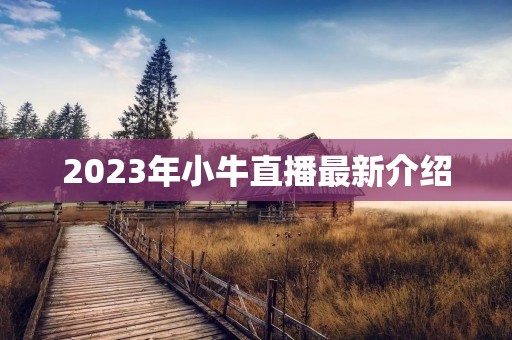 2023年小牛直播最新介绍 2023年小牛直播最新介绍