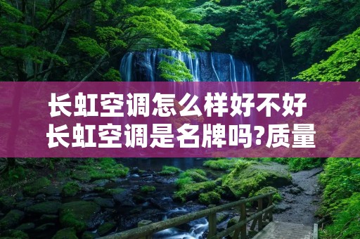 长虹空调怎么样好不好 长虹空调是名牌吗?质量怎样?