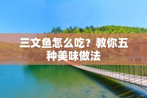 三文鱼怎么吃?教你五种美味做法