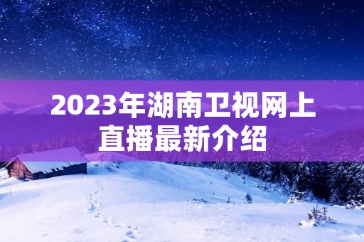 2023年湖南卫视网上直播最新介绍
