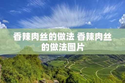 香辣肉丝的做法 香辣肉丝的做法图片 香辣肉丝的做法 香辣肉丝的做法图片
