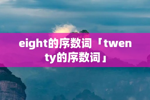 eight的序数词「twenty的序数词」