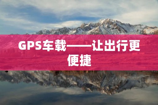 GPS车载——让出行更便捷
