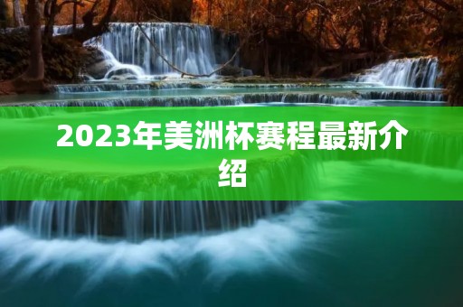 2023年美洲杯赛程最新介绍 2023年美洲杯赛程最新介绍