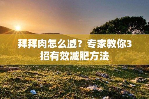 拜拜肉怎么减?专家教你3招有效减肥方法