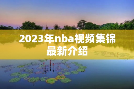 2023年nba视频集锦最新介绍 2023年nba视频集锦最新介绍