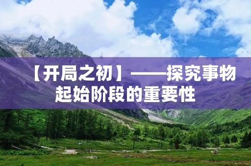【开局之初】——探究事物起始阶段的重要性