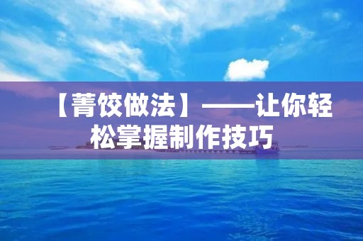 【菁饺做法】——让你轻松掌握制作技巧