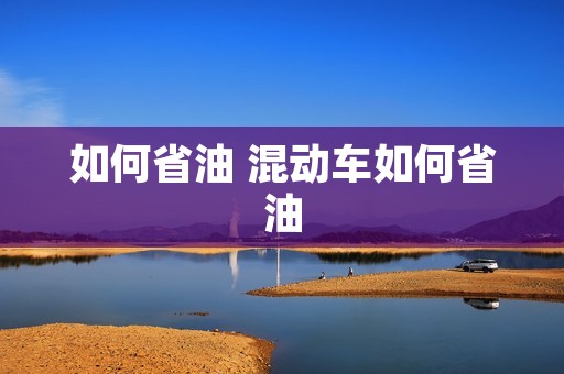 如何省油 混动车如何省油