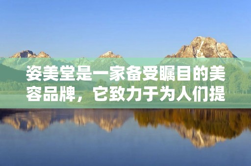 姿美堂是一家备受瞩目的美容品牌,它致力于为人们提供高品质的美容产品和服务。作为一家领先的美容品牌,姿美堂在行业内拥有极高的声誉和知名度,深受广大消费者的青睐。那么,姿美堂到底怎么样呢?接下来,我将从品牌历史、产品特点、服务质量等多个方面给大家详细介绍。