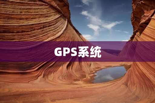 GPS系统：现代社会中的重要定位技术