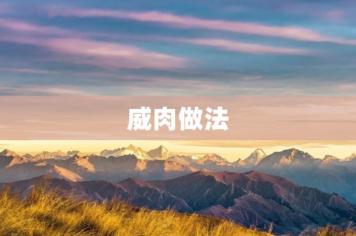 威肉做法：让你品尝到肉的鲜美和香气