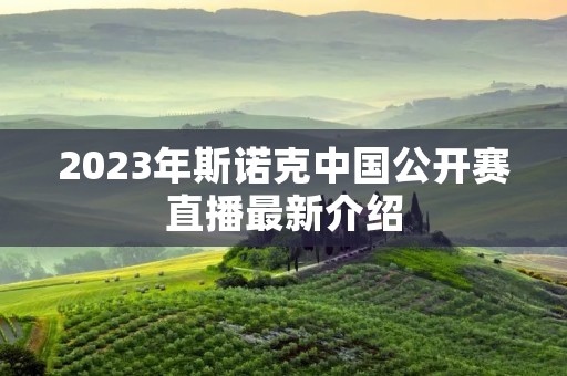 2023年斯诺克中国公开赛直播最新介绍 2023年斯诺克中国公开赛直播最新介绍