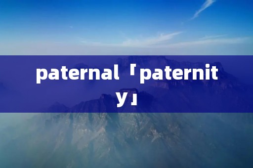 paternal「paternity」 paternal「paternity」
