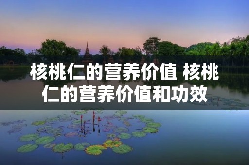 核桃仁的营养价值 核桃仁的营养价值和功效