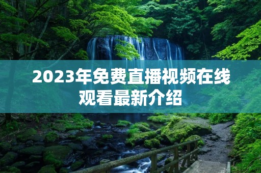 2023年免费直播视频在线观看最新介绍 2023年免费直播视频在线观看最新介绍