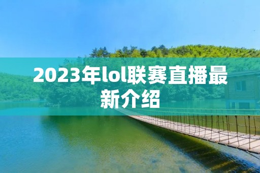 2023年lol联赛直播最新介绍
