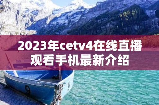 2023年cetv4在线直播观看手机最新介绍 2023年cetv4在线直播观看手机最新介绍