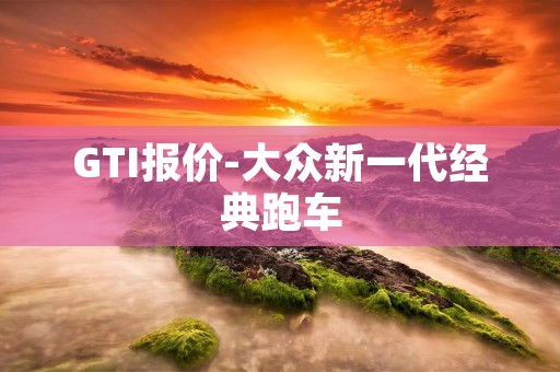 GTI报价-大众新一代经典跑车