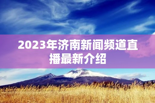 2023年济南新闻频道直播最新介绍