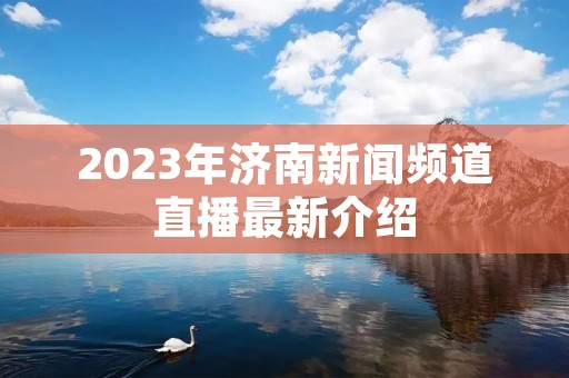 2023年济南新闻频道直播最新介绍