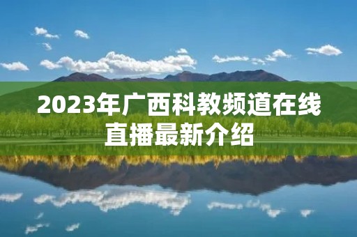 2023年广西科教频道在线直播最新介绍 2023年广西科教频道在线直播最新介绍