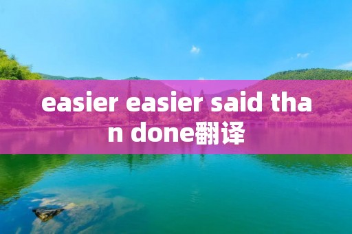 easier easier said than done翻译 easier easier said than done翻译