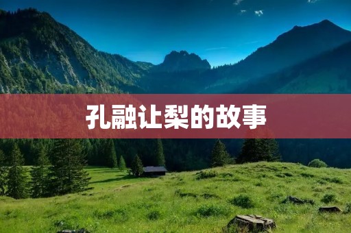 孔融让梨的故事 孔融让梨的故事