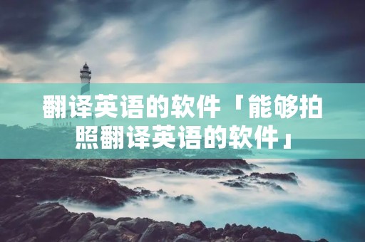 翻译英语的软件「能够拍照翻译英语的软件」
