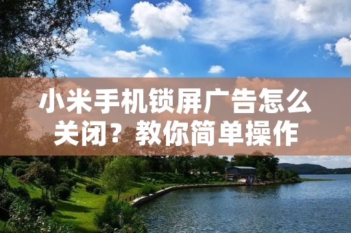 小米手机锁屏广告怎么关闭?教你简单操作