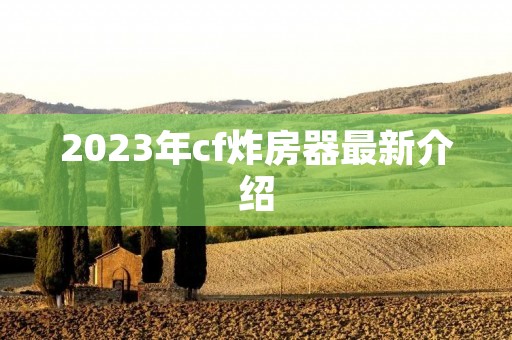 2023年cf炸房器最新介绍 2023年cf炸房器最新介绍