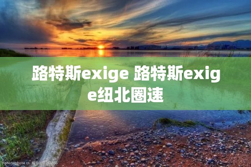 路特斯exige 路特斯exige纽北圈速