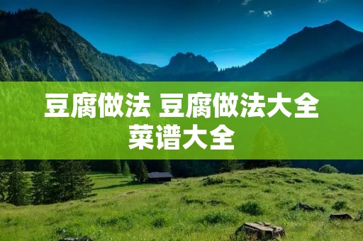 豆腐做法 豆腐做法大全菜谱大全