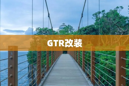 GTR改装:打造独一无二的高性能赛车 GTR改装:打造独一无二的高性能赛车
